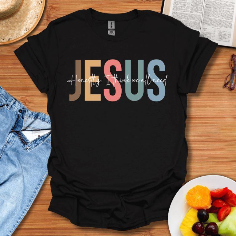 Honestly I Think We All Need Jesus T-Shirt