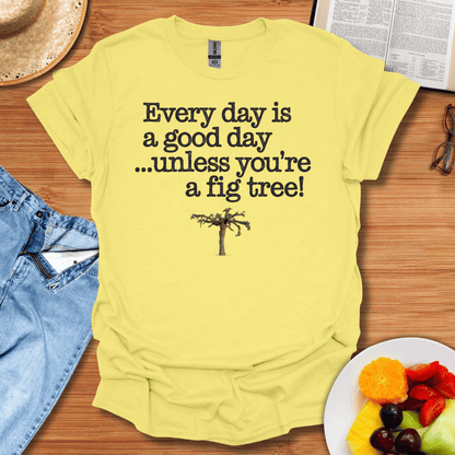 Every Day Is A Good Day Unless You're A Fig Tree T-Shirt