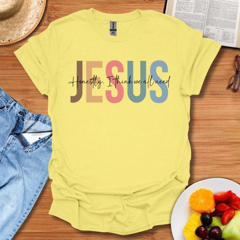 Honestly I Think We All Need Jesus T-Shirt