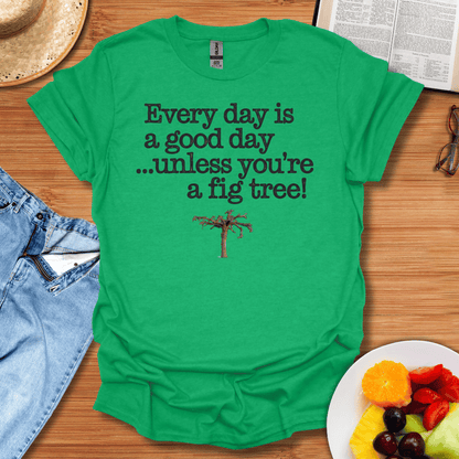 Every Day Is A Good Day Unless You're A Fig Tree T-Shirt