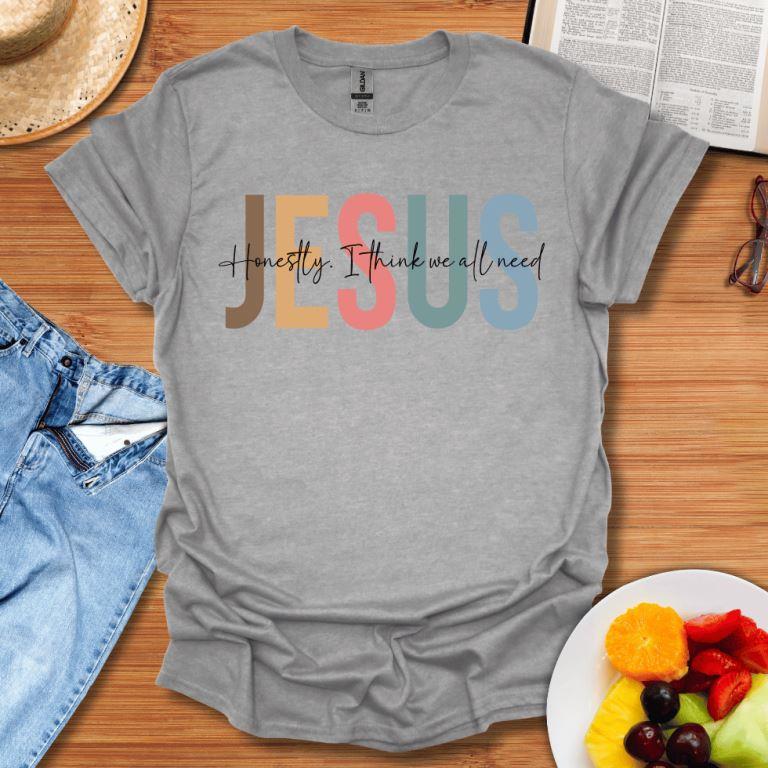 Honestly I Think We All Need Jesus T-Shirt