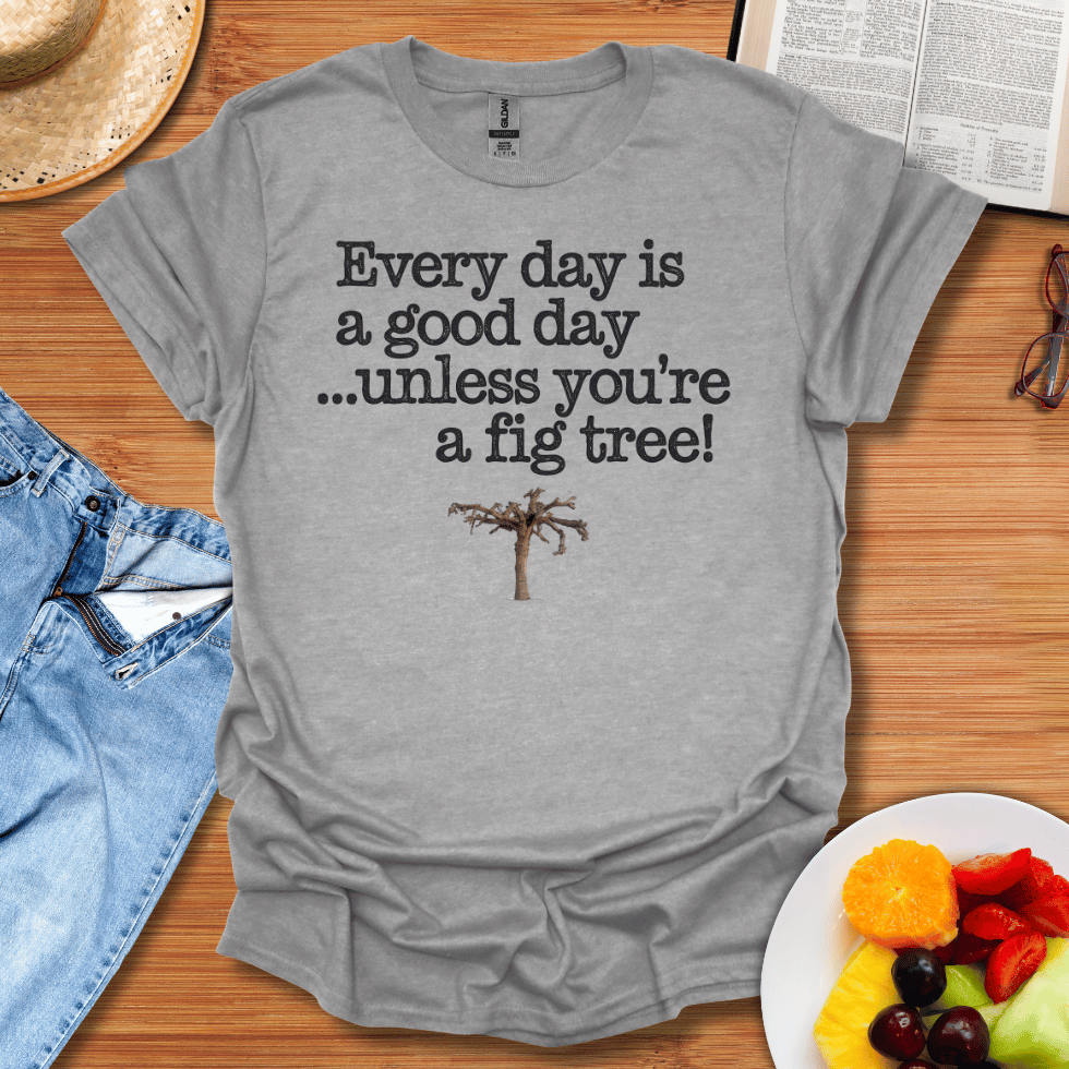 Every Day Is A Good Day Unless You're A Fig Tree T-Shirt