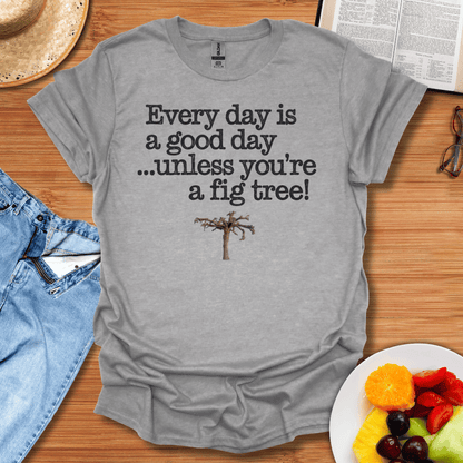 Every Day Is A Good Day Unless You're A Fig Tree T-Shirt