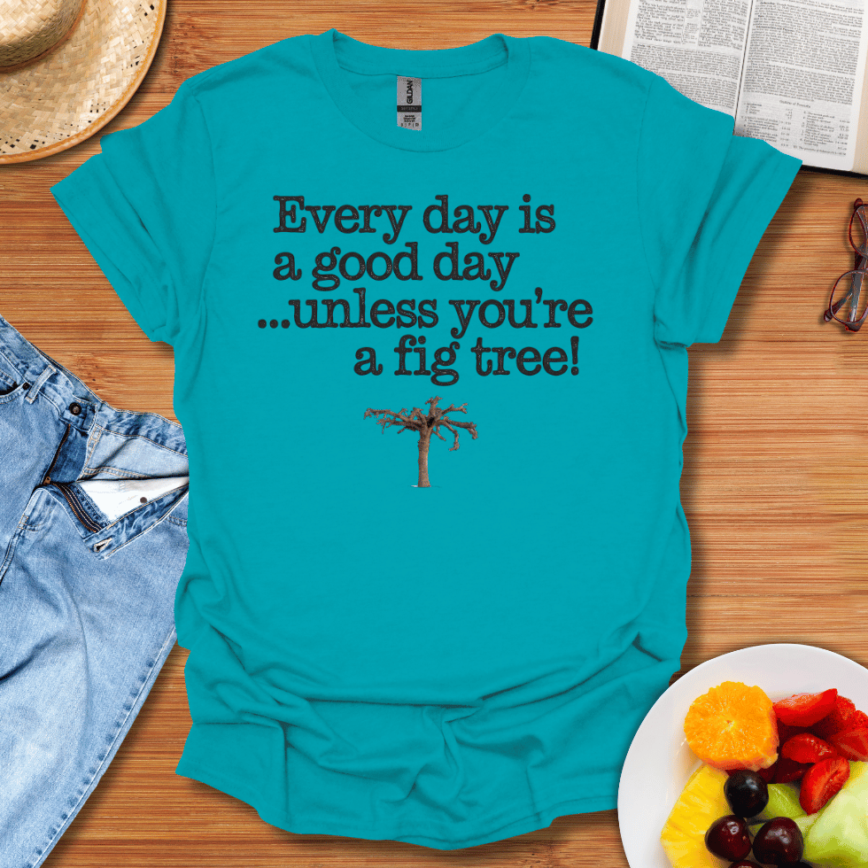 Every Day Is A Good Day Unless You're A Fig Tree T-Shirt