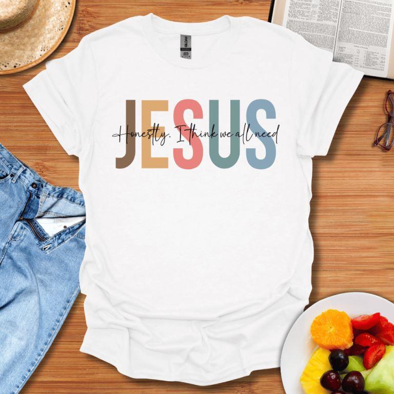 Honestly I Think We All Need Jesus T-Shirt